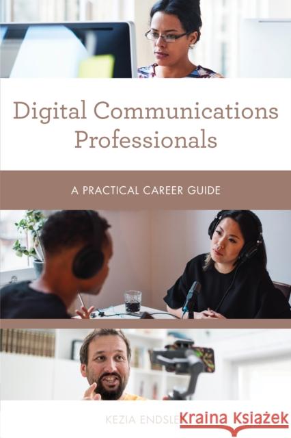 Digital Communications Professionals: A Practical Career Guide Kezia Endsley 9781538145180 Rowman & Littlefield Publishers