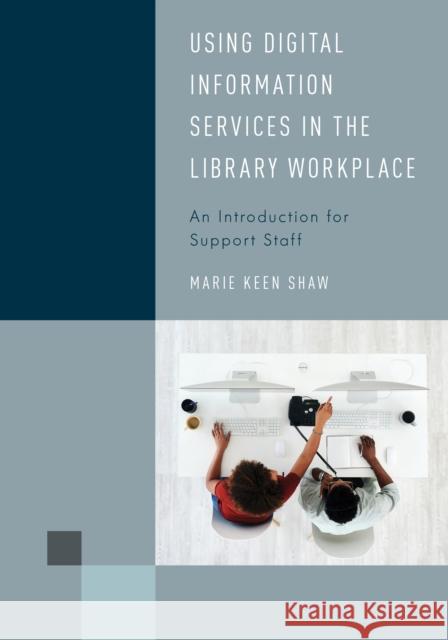 Using Digital Information Services in the Library Workplace: An Introduction for Support Staff Marie Keen Shaw 9781538145401 Rowman & Littlefield Publishers