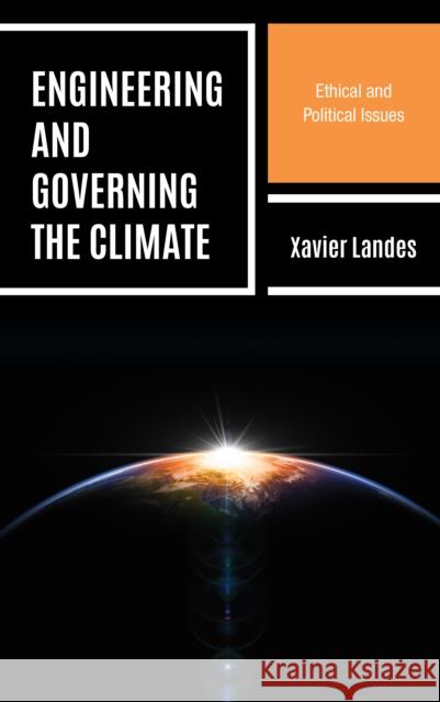 Engineering and Governing the Climate: Ethical and Political Issues Xavier Landes 9781538145609 ROWMAN & LITTLEFIELD
