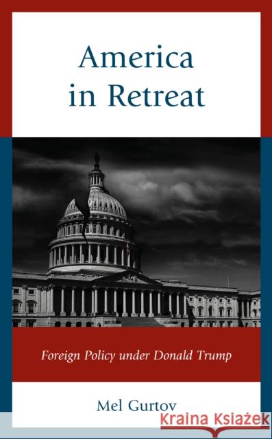 America in Retreat: Foreign Policy Under Donald Trump Mel Gurtov 9781538145661