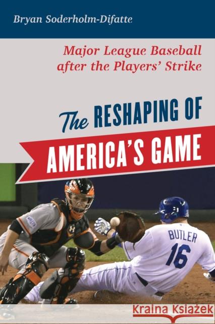 The Reshaping of America's Game: Major League Baseball after the Players' Strike Bryan Soderholm-Difatte 9781538145951 Rowman & Littlefield