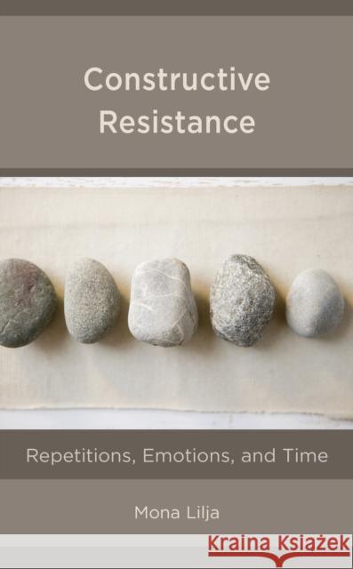 Constructive Resistance: Repetitions, Emotions, and Time Mona Lilja 9781538146484 Rowman & Littlefield Publishers