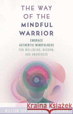 The Way of the Mindful Warrior: Embrace Authentic Mindfulness for Wellbeing, Wisdom, and Awareness William Va Edo Shonin 9781538146712