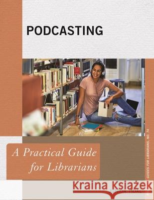 Podcasting: A Practical Guide for Librarians Junior Tidal 9781538146736 Rowman & Littlefield Publishers