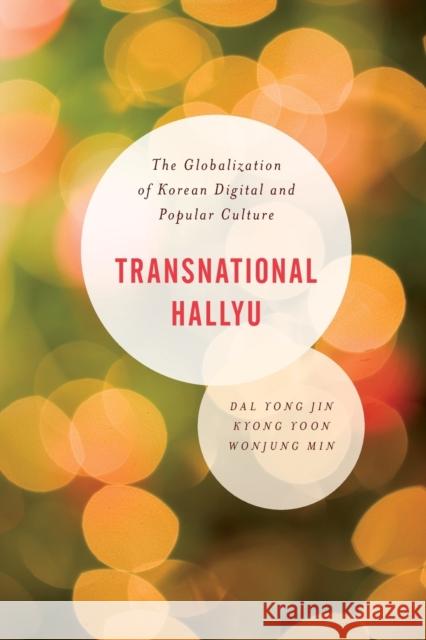 Transnational Hallyu: The Globalization of Korean Digital and Popular Culture Kyong Yoon Yong Jin Kyong Yoon Wonjung Min 9781538146989 Rowman & Littlefield Publishers