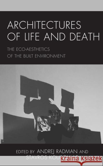 Architectures of Life and Death: The Eco-Aesthetics of the Built Environment Radman, Andrej 9781538147528