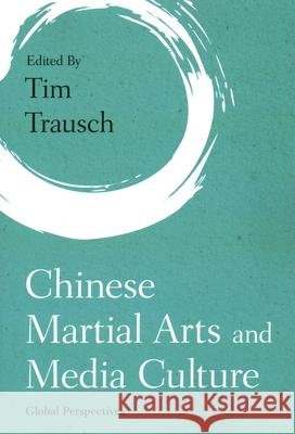 Chinese Martial Arts and Media Culture: Global Perspectives Tim Trausch 9781538147887 Rowman & Littlefield Publishers