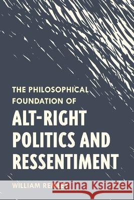 The Philosophical Foundation of Alt-Right Politics and Ressentiment William Remley 9781538147993 Rowman & Littlefield Publishers