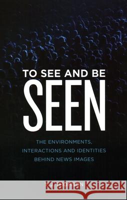 To See and Be Seen: The Environments, Interactions and Identities Behind News Images T. J. Thomson 9781538148020 Rowman & Littlefield Publishers