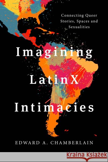 Imagining LatinX Intimacies: Connecting Queer Stories, Spaces and Sexualities Chamberlain, Edward A. 9781538148242 Rowman & Littlefield Publishers