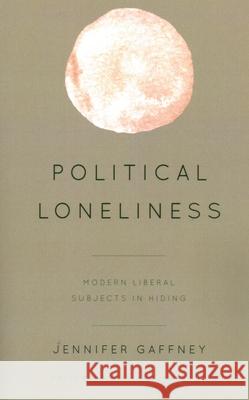 Political Loneliness: Modern Liberal Subjects in Hiding Gaffney, Jennifer 9781538148310 Rowman & Littlefield