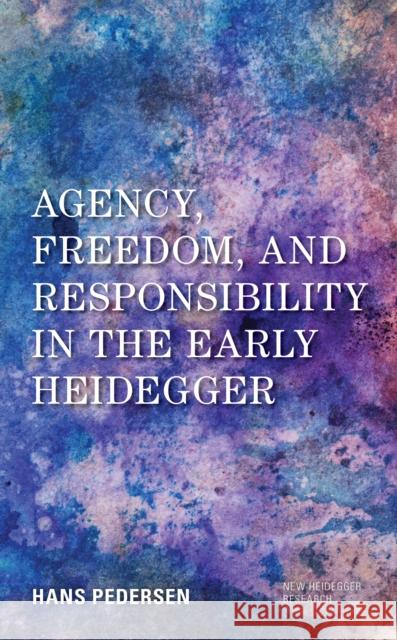 Agency, Freedom, and Responsibility in the Early Heidegger Hans Pedersen 9781538148327 Rowman & Littlefield