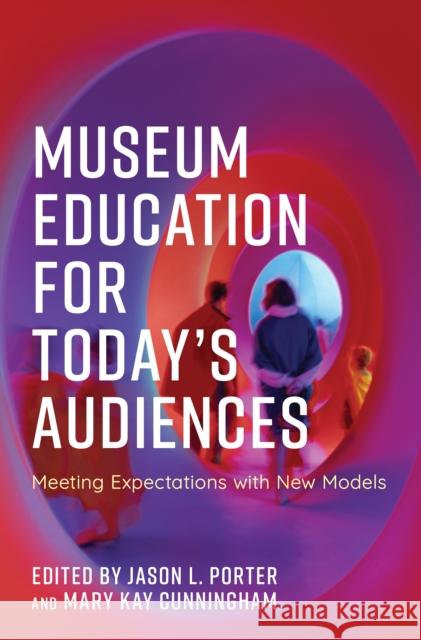 Museum Education for Today's Audiences: Meeting Expectations with New Models Jason L. Porter Mary Kay Cunningham 9781538148594