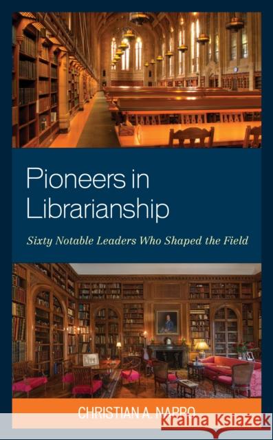 Pioneers in Librarianship: Sixty Notable Leaders Who Shaped the Field Christian A. Nappo 9781538148754 Rowman & Littlefield Publishers