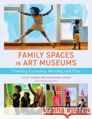 Family Spaces in Art Museums: Creating Curiosity, Wonder, and Play Forbes, Julia 9781538148846 American Association of Museums