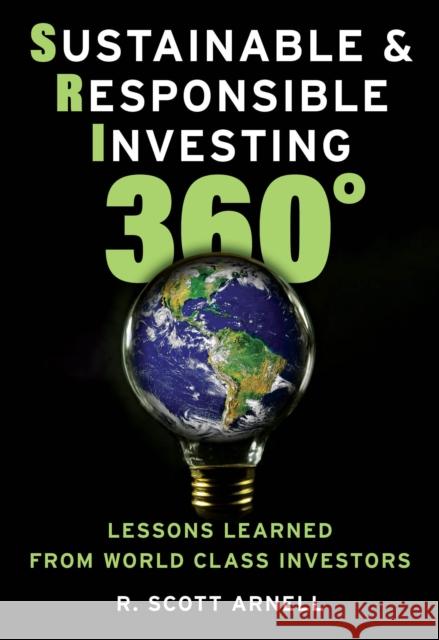 Sustainable & Responsible Investing 360°: Lessons Learned from World Class Investors Arnell, R. Scott 9781538149041 ROWMAN & LITTLEFIELD