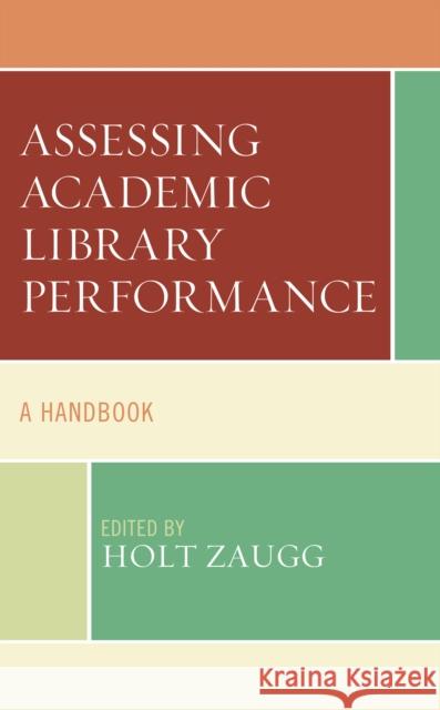 Assessing Academic Library Performance: A Handbook Holt Zaugg 9781538149232 Rowman & Littlefield Publishers