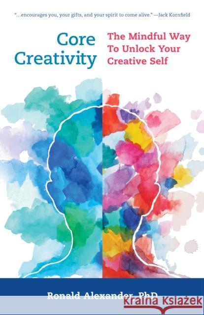 Core Creativity: The Mindful Way to Unlock Your Creative Self Ronald Alexander 9781538149560