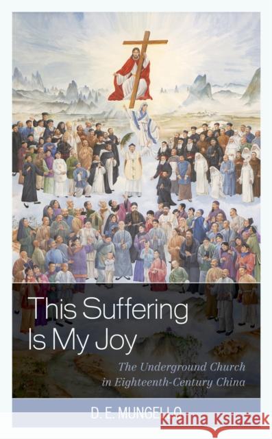 This Suffering Is My Joy: The Underground Church in Eighteenth-Century China D. E. Mungello 9781538150290 Rowman & Littlefield Publishers