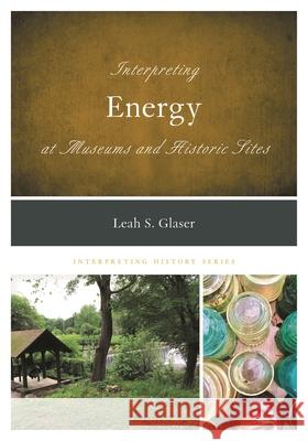 Interpreting Energy at Museums and Historic Sites Leah S. Glaser 9781538150535