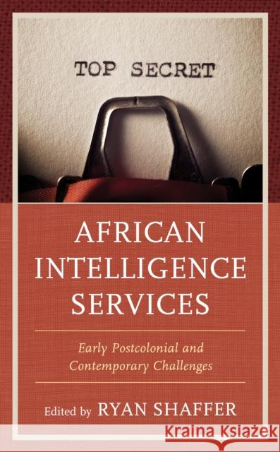 African Intelligence Services: Early Postcolonial and Contemporary Challenges Shaffer, Ryan 9781538150825
