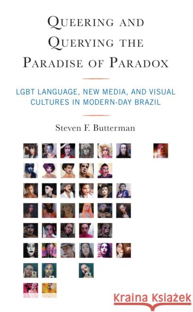 Queering and Querying the Paradise of Paradox: LGBT Language, New Media, and Visual Cultures in Modern-Day Brazil Steven F. Butterman 9781538150900 Rowman & Littlefield Publishers