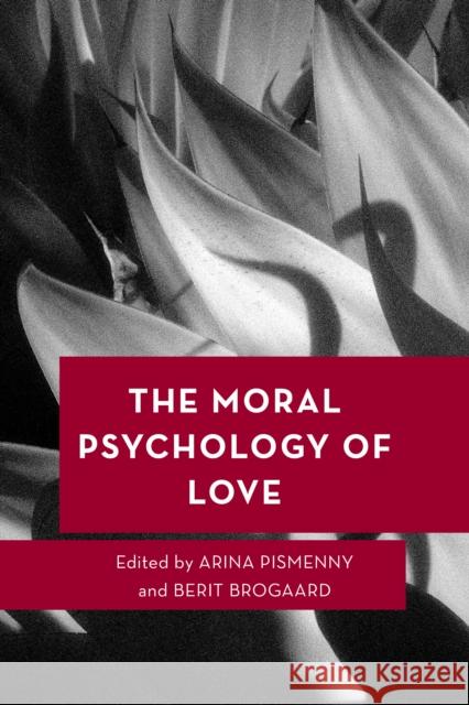 The Moral Psychology of Love Arina Pismenny Berit Brogaard 9781538151020 Rowman & Littlefield Publishers