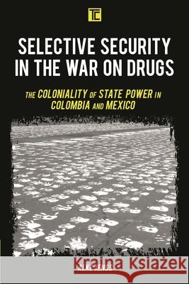 Selective Security in the War on Drugs: The Coloniality of State Power in Colombia and Mexico Jenss, Alke 9781538151099 Rowman & Littlefield Publishers