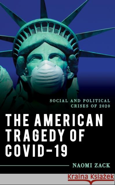 The American Tragedy of Covid-19: Social and Political Crises of 2020 Naomi Zack 9781538151198 Rowman & Littlefield Publishers