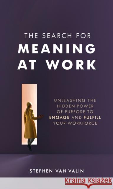The Search for Meaning at Work: Unleashing the Hidden Power of Purpose to Engage and Fulfill Your Workforce Van Valin, Steve 9781538152119