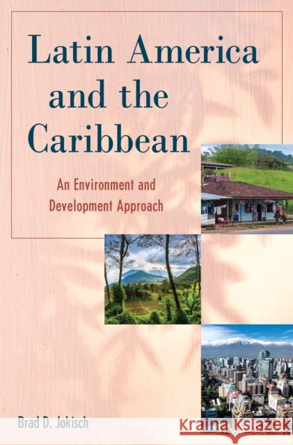 Latin America and the Caribbean: An Environment and Development Approach Brad D. Jokisch 9781538152782 Rowman & Littlefield