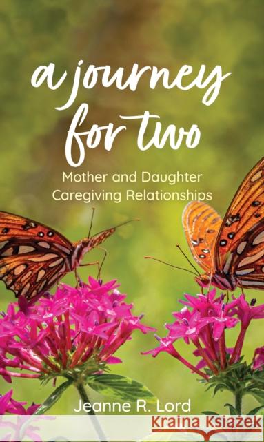 A Journey for Two: Mother and Daughter Caregiving Relationships Jeanne R. Lord 9781538152898 Rowman & Littlefield Publishers