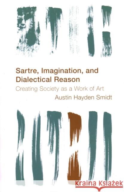 Sartre, Imagination and Dialectical Reason: Creating Society as a Work of Art Austin Hayden Smidt 9781538153079 Rowman & Littlefield Publishers