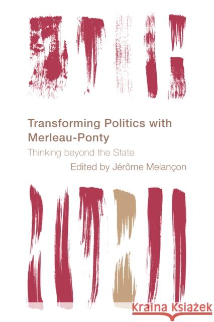 Transforming Politics with Merleau-Ponty: Thinking Beyond the State Melan 9781538153086 Rowman & Littlefield Publishers