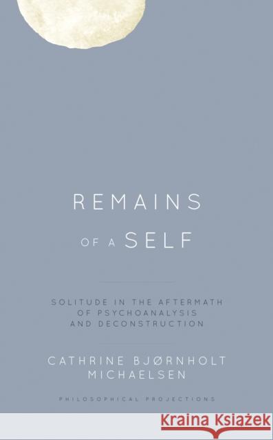 Remains of a Self: Solitude in the Aftermath of Psychoanalysis and Deconstruction Cathrine Bj Michaelsen 9781538153352 Rowman & Littlefield Publishers