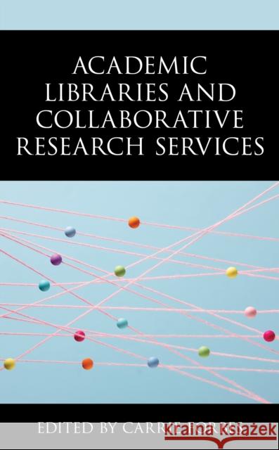 Academic Libraries and Collaborative Research Services Carrie Forbes 9781538153680 Rowman & Littlefield Publishers