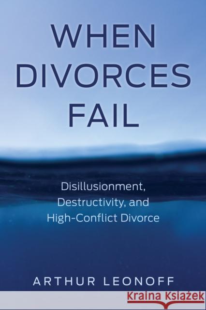 When Divorces Fail: Disillusionment, Destructivity, and High-Conflict Divorce Arthur Leonoff 9781538153710 Rowman & Littlefield Publishers