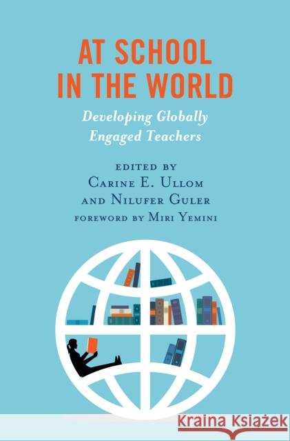 At School in the World: Developing Globally Engaged Teachers Carine E. Ullom Nilufer Guler Miri Yemini 9781538153826 Rowman & Littlefield Publishers