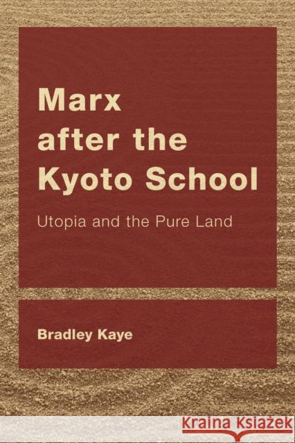 Marx after the Kyoto School: Utopia and the Pure Land Kaye, Bradley 9781538154076 Rowman & Littlefield Publishers