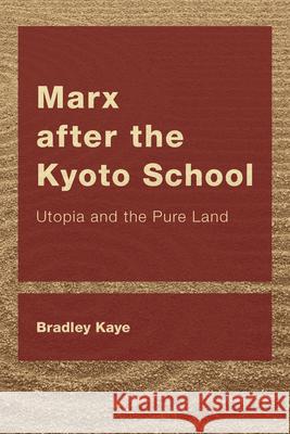 Marx after the Kyoto School: Utopia and the Pure Land Bradley Kaye 9781538154090 Rowman & Littlefield Publishers