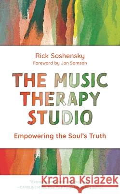 The Music Therapy Studio: Empowering the Soul's Truth Soshensky, Rick 9781538154298 Rowman & Littlefield Publishers