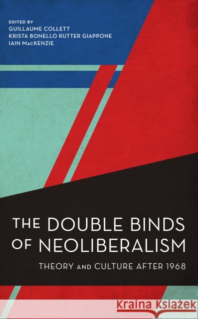 The Double Binds of Neoliberalism: Theory and Culture After 1968 Guillaume Collett Krista Bonello Rutter Giappone Iain MacKenzie 9781538154526