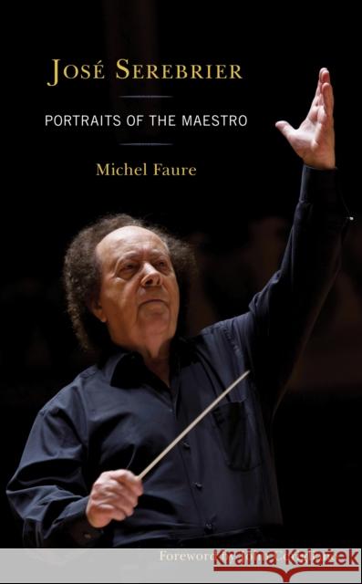 Jose Serebrier: Portraits of the Maestro Michel Faure 9781538155004