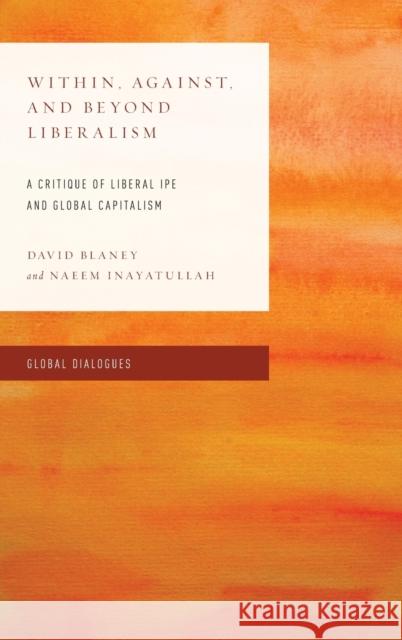 Within, Against, and Beyond Liberalism: A Critique of Liberal IPE and Global Capitalism Blaney, David 9781538155165 Rowman & Littlefield Publishers