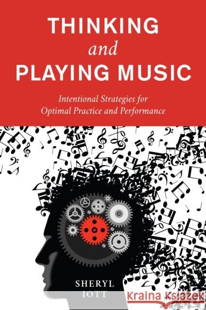 Thinking and Playing Music: Intentional Strategies for Optimal Practice and Performance Sheryl Iott 9781538155301 Rowman & Littlefield Publishers