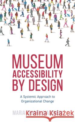 Museum Accessibility by Design: A Systemic Approach to Organizational Change Maria Chiara Ciaccheri 9781538156025