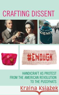 Crafting Dissent: Handicraft as Protest from the American Revolution to the Pussyhats Hinda Mandell 9781538156100 Rowman & Littlefield Publishers