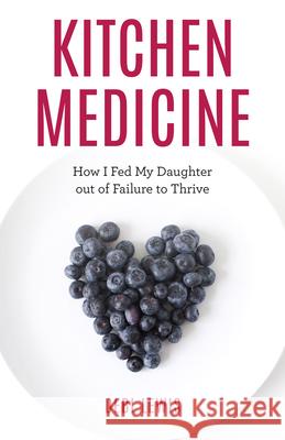Kitchen Medicine: How I Fed My Daughter out of Failure to Thrive Debi Lewis 9781538156650 Rowman & Littlefield
