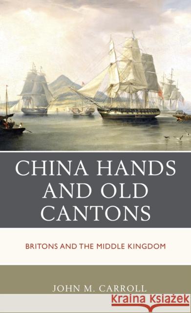 China Hands and Old Cantons: Britons and the Middle Kingdom John M. Carroll 9781538157572 Rowman & Littlefield Publishers