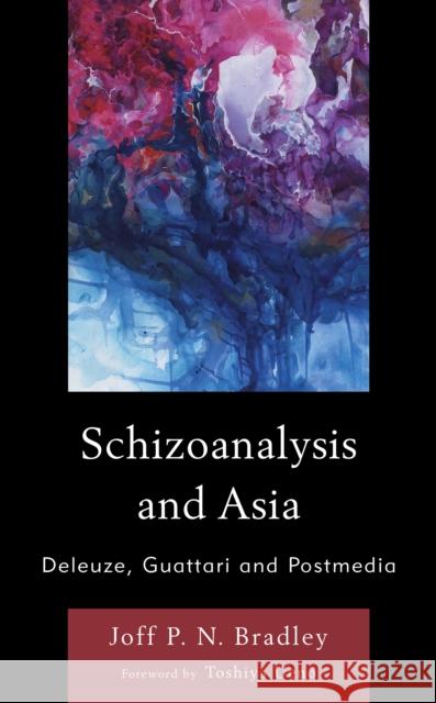 Schizoanalysis and Asia: Deleuze, Guattari and Postmedia Bradley, Joff P. N. 9781538157756